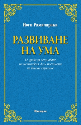 РАЗВИВАНЕ НА УМА - 12 урока за осъзнаване на истинския Аз и постигане на Висше съзнание - Йоги Рамачарака