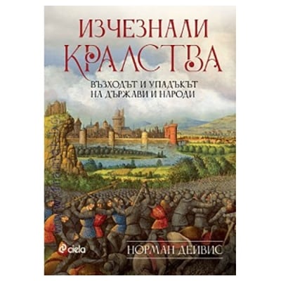 ИЗЧЕЗНАЛИ КРАЛСТВА. ВЪЗХОДЪТ И УПАДЪКЪТ НА ДЪРЖАВИ И НАРОДИ - НОРМАН ДЕЙВИС - СИЕЛА