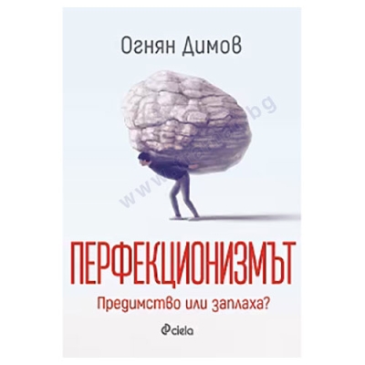 ПЕРФЕКЦИОНИЗМЪТ: ПРЕДИМСТВО ИЛИ ЗАПЛАХА? - ОГНЯН ДИМОВ - СИЕЛА