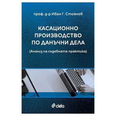 КАСАЦИОННО ПРОИЗВОДСТВО ПО ДАНЪЧНИ ДЕЛА - проф. д-р ИВАН Г. СТОЯНОВ - СИЕЛА
