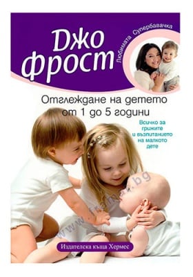 ОТГЛЕЖДАНЕ НА ДЕТЕТО ОТ 1 ДО 5 ГОДИНИ - ДЖО ФРОСТ - ХЕРМЕС