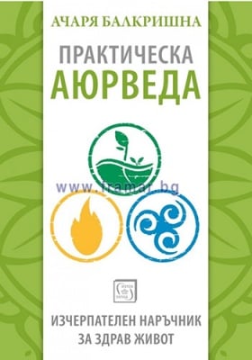 ПРАКТИЧЕСКА АЮРВЕДА. ИЗЧЕРПАТЕЛЕН НАРЪЧНИК ЗА ЗДРАВ ЖИВОТ - АЧАРЯ БАЛКРИШНА