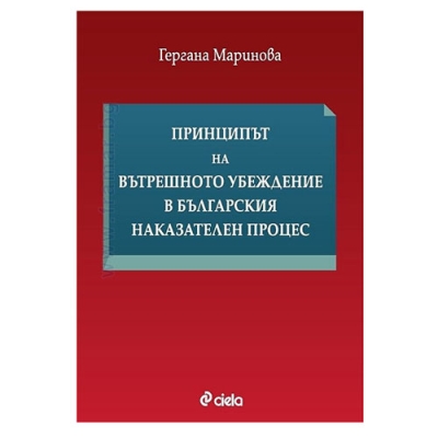 ПРИНЦИПЪТ НА ВЪТРЕШНОТО УБЕЖДЕНИЕ В БЪЛГАРСКИЯ НАКАЗАТЕЛЕН ПРОЦЕС - ГЕРГАНА МАРИНОВА - СИЕЛА
