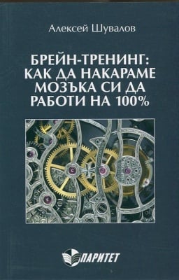 БРЕЙН-ТРЕНИНГ: КАК ДА НАКАРАМЕ МОЗЪКА СИ ДА РАБОТИ НА 100% - АЛЕКСЕЙ ШУВАЛОВ, ПАРИТЕТ