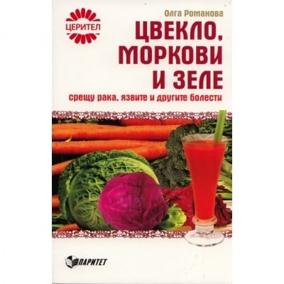 ЦВЕКЛО, МОРКОВИ И ЗЕЛЕ СРЕЩУ РАКА, ЯЗВИТЕ И ДРУГИ БОЛЕСТИ – ОЛГА РОМАНОВА, ПАРИТЕТ