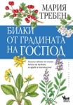 Билки от градината на Господ Полезни съвети от моята Библия на билките за здраве и благополучие, Мария Требен
